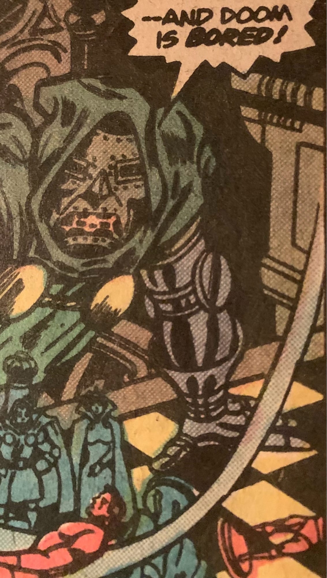 A detail of a panel from (I think I recall correctly) an issue of Super-Villain Team-Up showing Dr. Doom smashing a chessboard and shouting, "And Doom is bored!"